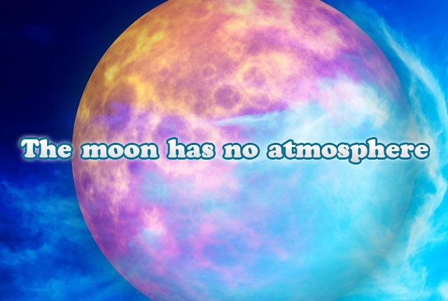 The moon has no atmosphere