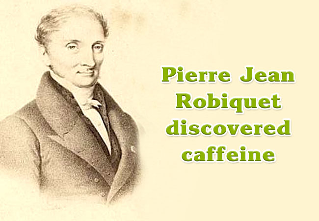 Pierre Jean Robiquet discovered caffeine