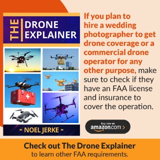 If you plan to hire a wedding photographer to get drone coverage or a commercial drone operator for any other purpose, make sure to check if they have an FAA license and insurance to cover the operation.